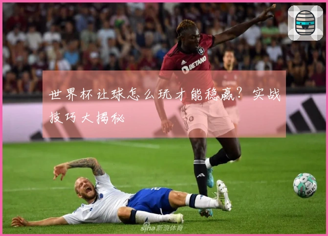 世界杯让球怎么玩才能稳赢？实战技巧大揭秘