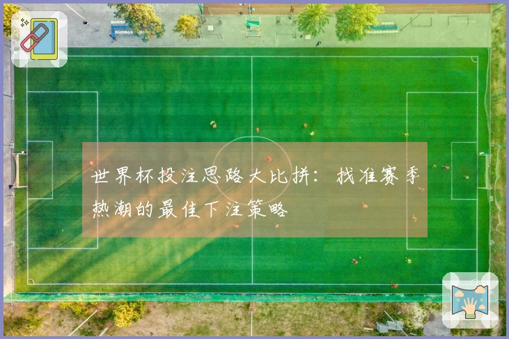 世界杯投注思路大比拼：找准赛季热潮的最佳下注策略