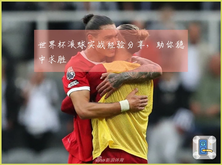 世界杯滚球实战经验分享，助你稳中求胜