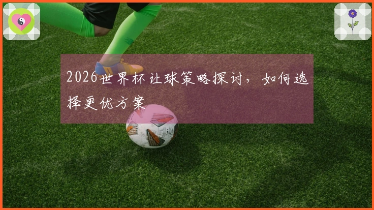 2026世界杯让球策略探讨，如何选择更优方案