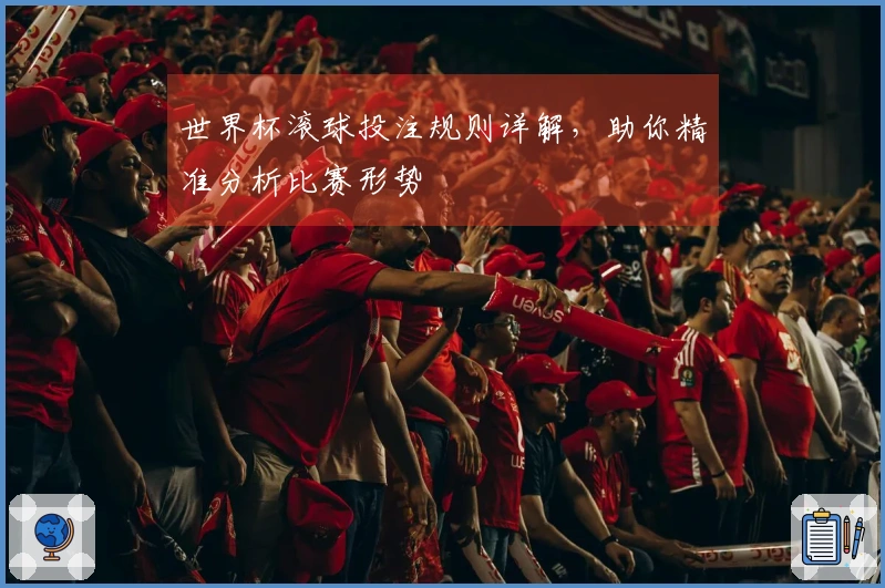 世界杯滚球投注规则详解，助你精准分析比赛形势
