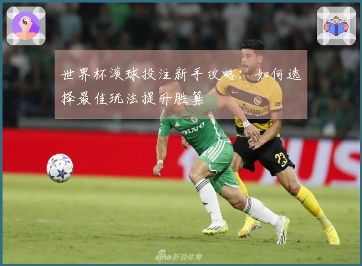 世界杯滚球投注新手攻略：如何选择最佳玩法提升胜算
