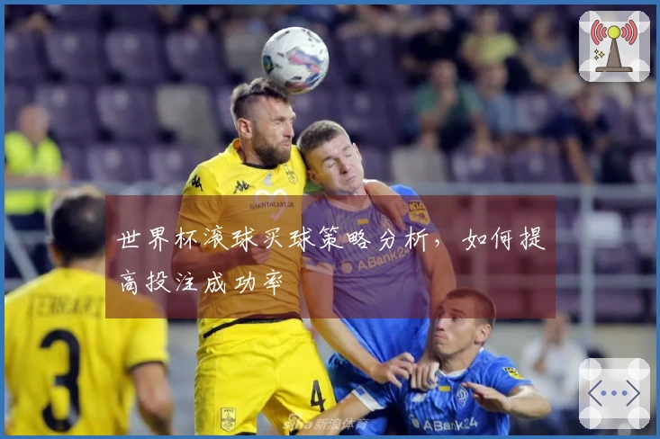 世界杯滚球买球策略分析，如何提高投注成功率