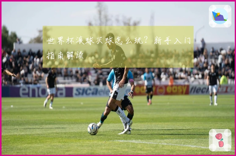 世界杯滚球买球怎么玩？新手入门指南解读