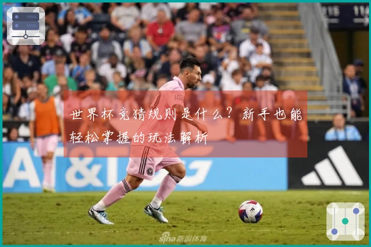 世界杯竞猜规则是什么？新手也能轻松掌握的玩法解析